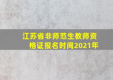 江苏省非师范生教师资格证报名时间2021年