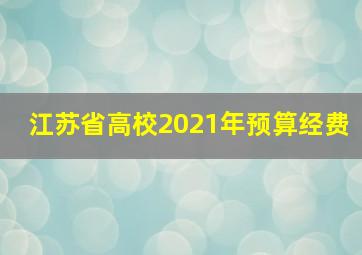 江苏省高校2021年预算经费