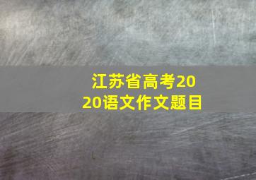 江苏省高考2020语文作文题目