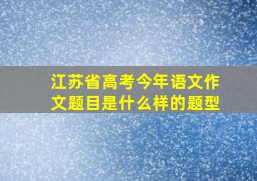 江苏省高考今年语文作文题目是什么样的题型