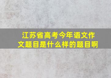 江苏省高考今年语文作文题目是什么样的题目啊