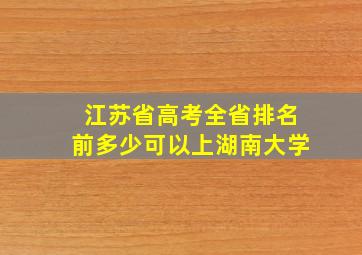 江苏省高考全省排名前多少可以上湖南大学