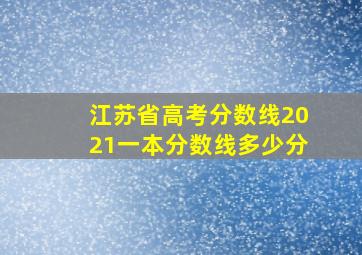 江苏省高考分数线2021一本分数线多少分