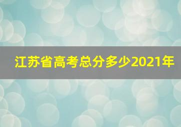 江苏省高考总分多少2021年