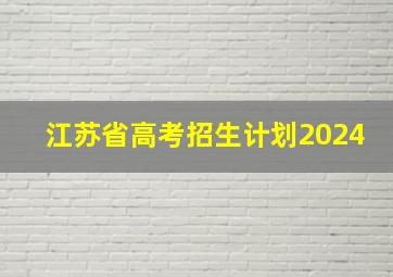 江苏省高考招生计划2024