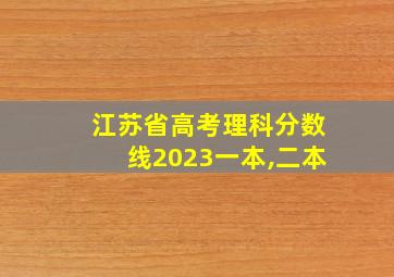 江苏省高考理科分数线2023一本,二本