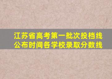 江苏省高考第一批次投档线公布时间各学校录取分数线