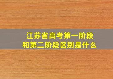 江苏省高考第一阶段和第二阶段区别是什么