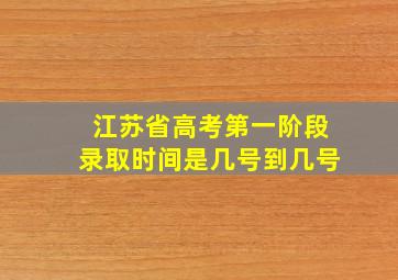 江苏省高考第一阶段录取时间是几号到几号