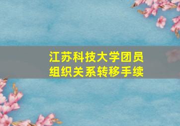 江苏科技大学团员组织关系转移手续