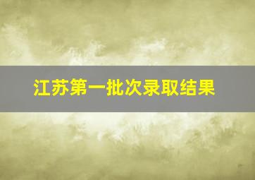 江苏第一批次录取结果