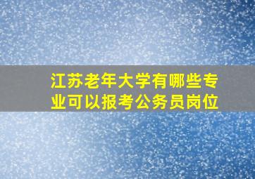 江苏老年大学有哪些专业可以报考公务员岗位