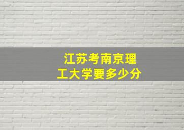 江苏考南京理工大学要多少分