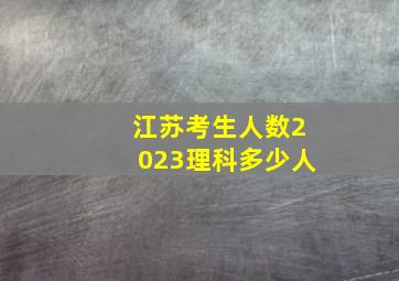 江苏考生人数2023理科多少人