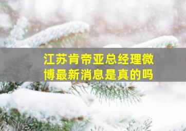 江苏肯帝亚总经理微博最新消息是真的吗