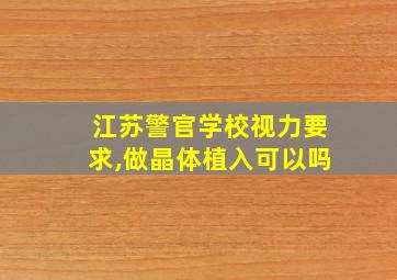 江苏警官学校视力要求,做晶体植入可以吗