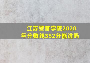 江苏警官学院2020年分数线352分能进吗