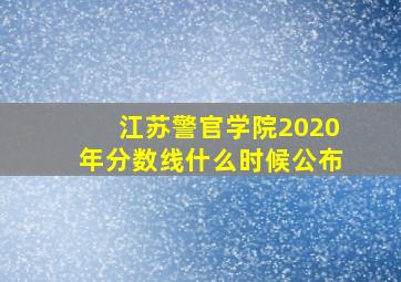 江苏警官学院2020年分数线什么时候公布