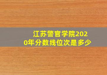 江苏警官学院2020年分数线位次是多少