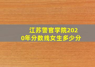 江苏警官学院2020年分数线女生多少分