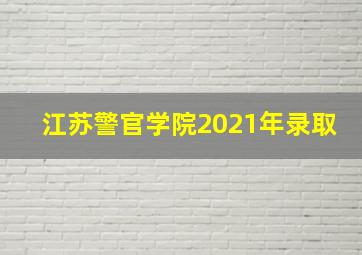 江苏警官学院2021年录取