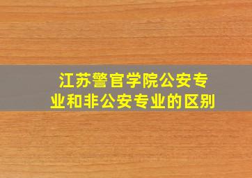 江苏警官学院公安专业和非公安专业的区别