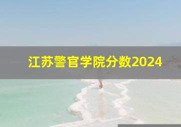 江苏警官学院分数2024