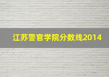 江苏警官学院分数线2014