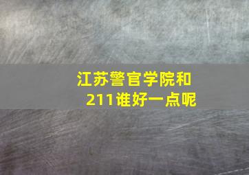 江苏警官学院和211谁好一点呢