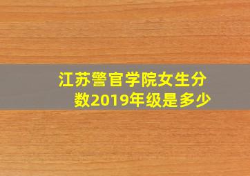 江苏警官学院女生分数2019年级是多少