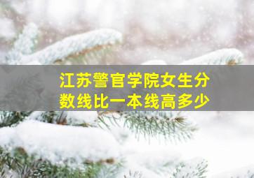 江苏警官学院女生分数线比一本线高多少