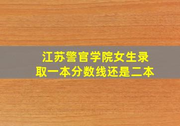 江苏警官学院女生录取一本分数线还是二本