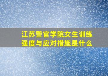 江苏警官学院女生训练强度与应对措施是什么