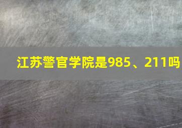 江苏警官学院是985、211吗