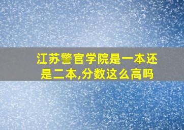 江苏警官学院是一本还是二本,分数这么高吗