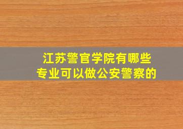 江苏警官学院有哪些专业可以做公安警察的