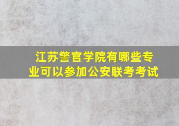 江苏警官学院有哪些专业可以参加公安联考考试