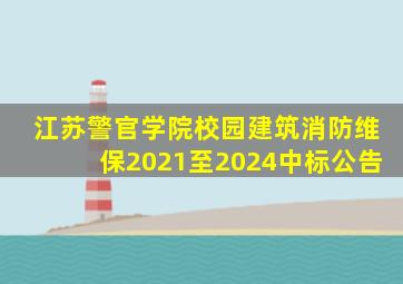 江苏警官学院校园建筑消防维保2021至2024中标公告