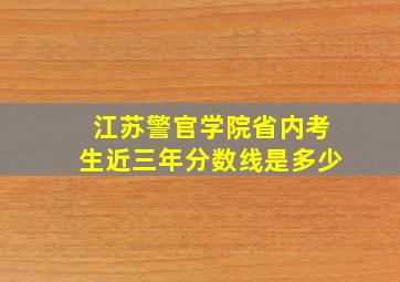 江苏警官学院省内考生近三年分数线是多少