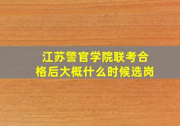 江苏警官学院联考合格后大概什么时候选岗