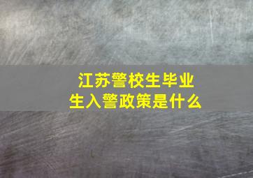 江苏警校生毕业生入警政策是什么