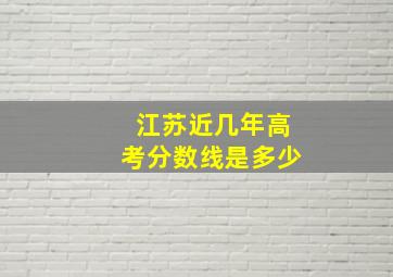 江苏近几年高考分数线是多少