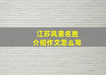 江苏风景名胜介绍作文怎么写