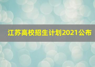 江苏高校招生计划2021公布