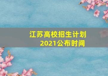 江苏高校招生计划2021公布时间