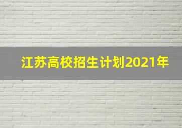 江苏高校招生计划2021年