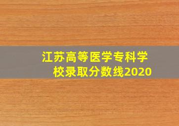 江苏高等医学专科学校录取分数线2020