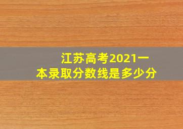 江苏高考2021一本录取分数线是多少分