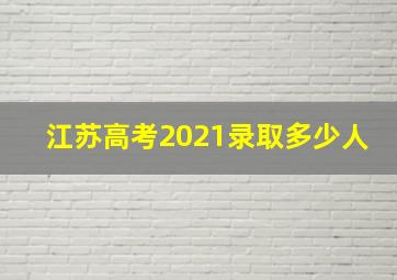 江苏高考2021录取多少人