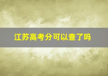 江苏高考分可以查了吗